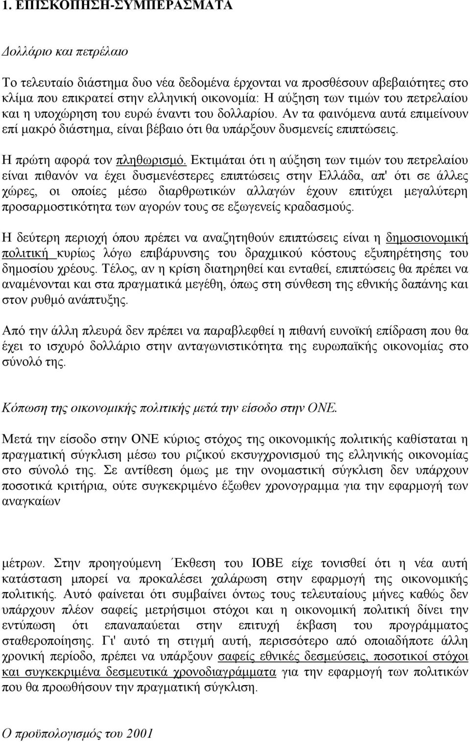 Εκτιμάται ότι η αύξηση των τιμών του πετρελαίου είναι πιθανόν να έχει δυσμενέστερες επιπτώσεις στην Ελλάδα, απ' ότι σε άλλες χώρες, οι οποίες μέσω διαρθρωτικών αλλαγών έχουν επιτύχει μεγαλύτερη