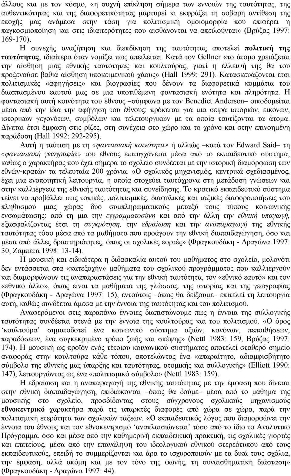 Η συνεχής αναζήτηση και διεκδίκηση της ταυτότητας αποτελεί πολιτική της ταυτότητας, ιδιαίτερα όταν νομίζει πως απειλείται.