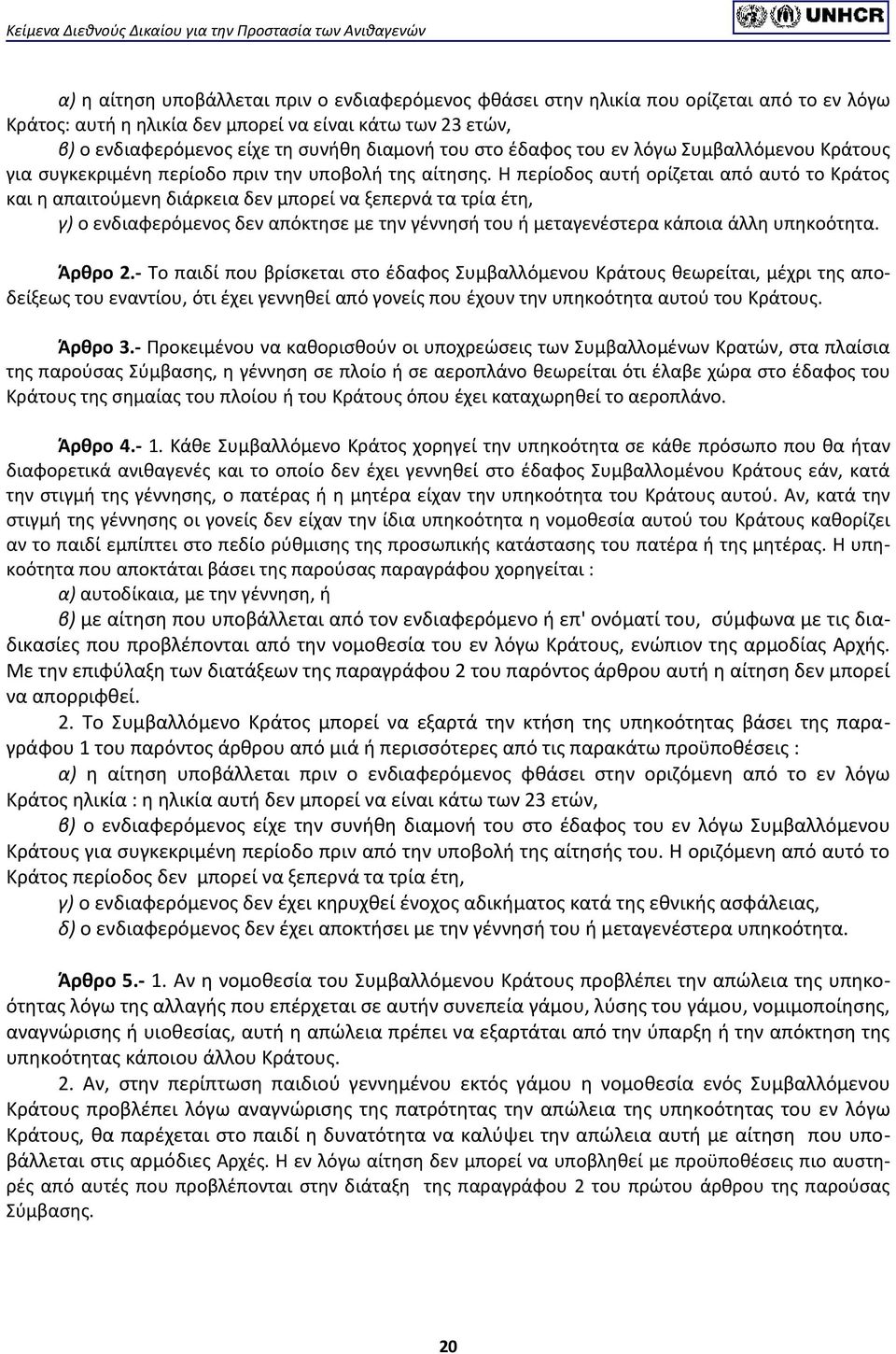 Η περίοδος αυτή ορίζεται από αυτό το Κράτος και η απαιτούμενη διάρκεια δεν μπορεί να ξεπερνά τα τρία έτη, γ) ο ενδιαφερόμενος δεν απόκτησε με την γέννησή του ή μεταγενέστερα κάποια άλλη υπηκοότητα.