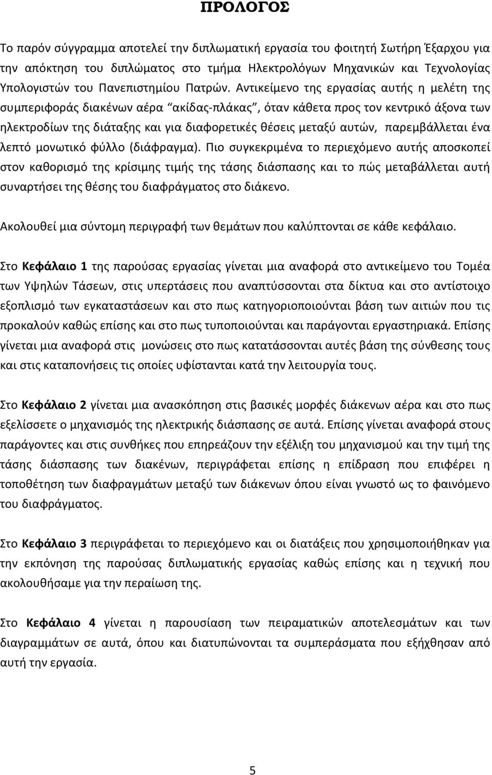 Αντικείμενο τθσ εργαςίασ αυτισ θ μελζτθ τθσ ςυμπεριφοράσ διακζνων αζρα ακίδασ-πλάκασ, όταν κάκετα προσ τον κεντρικό άξονα των θλεκτροδίων τθσ διάταξθσ και για διαφορετικζσ κζςεισ μεταξφ αυτϊν,