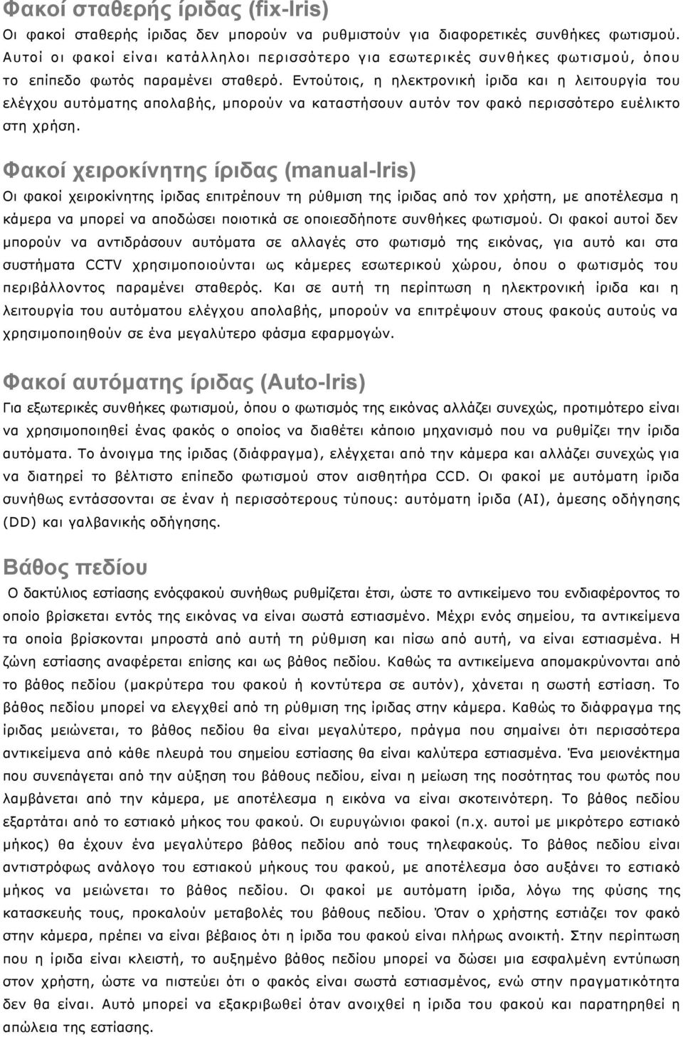 Εντούτοις, η ηλεκτρονική ίριδα και η λειτουργία του ελέγχου αυτόματης απολαβής, μπορούν να καταστήσουν αυτόν τον φακό περισσότερο ευέλικτο στη χρήση.