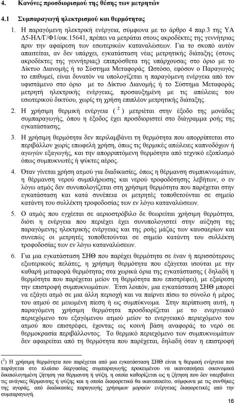 Για το σκοπό αυτόν απαιτείται, αν δεν υπάρχει, εγκατάσταση νέας μετρητικής διάταξης (στους ακροδέκτες της γεννήτριας) επιπρόσθετα της υπάρχουσας στο όριο με το Δίκτυο Διανομής ή το Σύστημα Μεταφοράς.