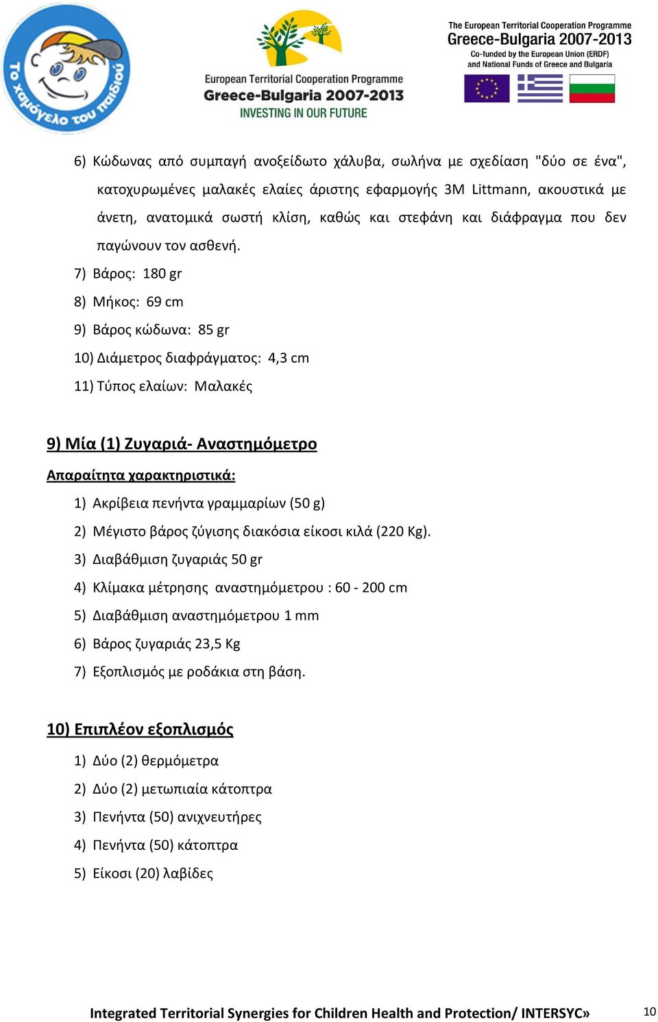 7) Βάρος: 180 gr 8) Μήκος: 69 cm 9) Βάρος κώδωνα: 85 gr 10) Διάμετρος διαφράγματος: 4,3 cm 11) Τύπος ελαίων: Μαλακές 9) Μία (1) Ζυγαριά- Αναστημόμετρο 1) Ακρίβεια πενήντα γραμμαρίων (50 g) 2) Mέγιστο
