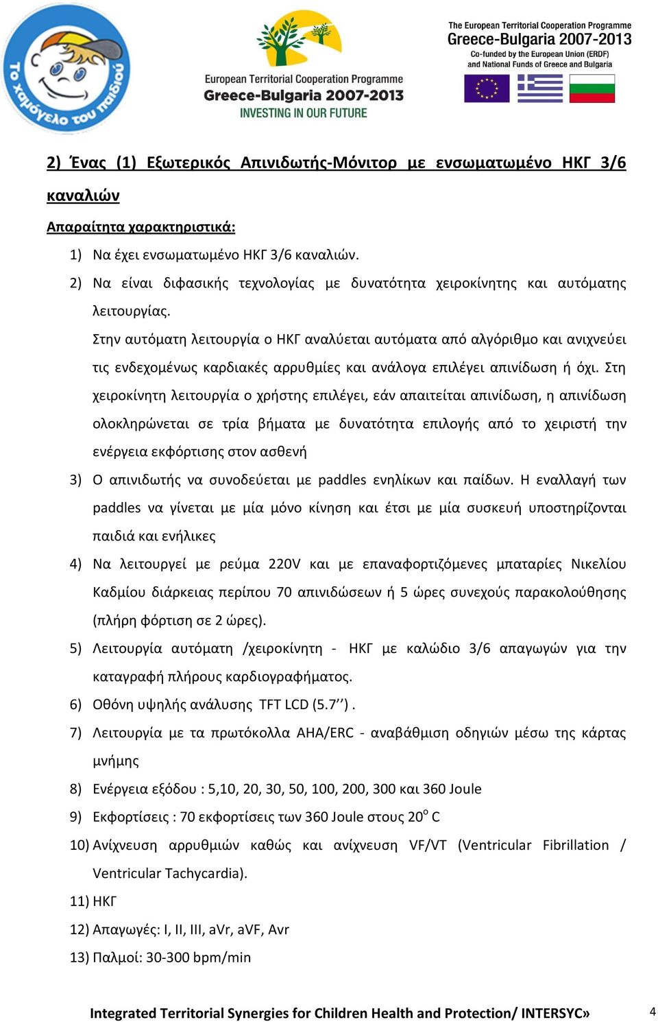 Στην αυτόματη λειτουργία ο ΗΚΓ αναλύεται αυτόματα από αλγόριθμο και ανιχνεύει τις ενδεχομένως καρδιακές αρρυθμίες και ανάλογα επιλέγει απινίδωση ή όχι.