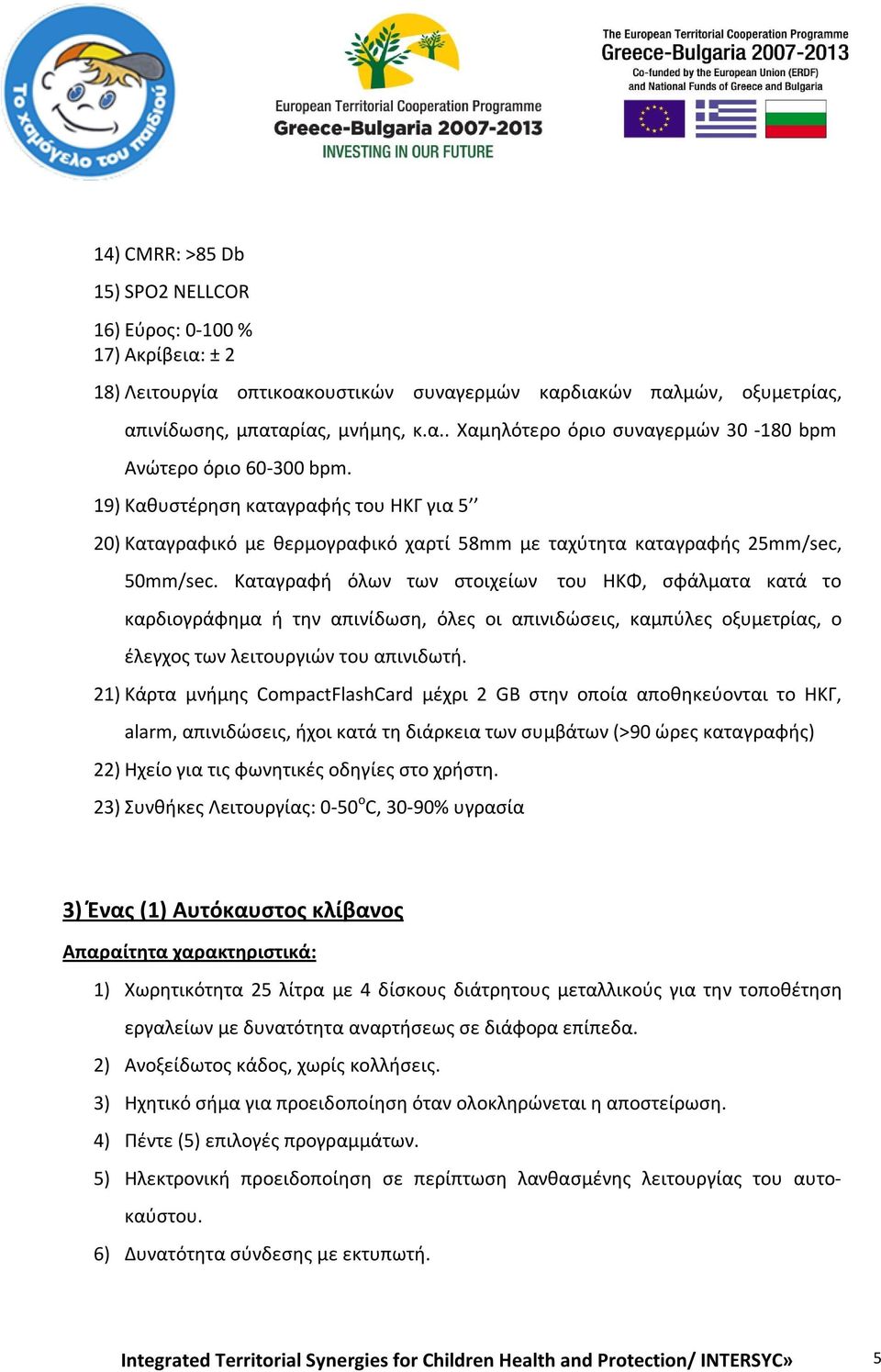 Καταγραφή όλων των στοιχείων του ΗΚΦ, σφάλματα κατά το καρδιογράφημα ή την απινίδωση, όλες οι απινιδώσεις, καμπύλες οξυμετρίας, ο έλεγχος των λειτουργιών του απινιδωτή.