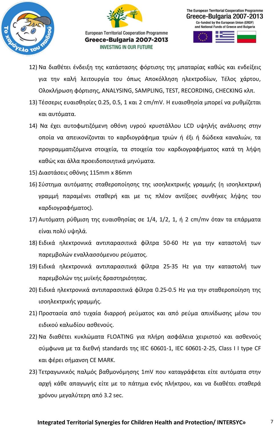 14) Να έχει αυτοφωτιζόμενη οθόνη υγρού κρυστάλλου LCD υψηλής ανάλυσης στην οποία να απεικονίζονται το καρδιογράφημα τριών ή έξι ή δώδεκα καναλιών, τα προγραμματιζόμενα στοιχεία, τα στοιχεία του