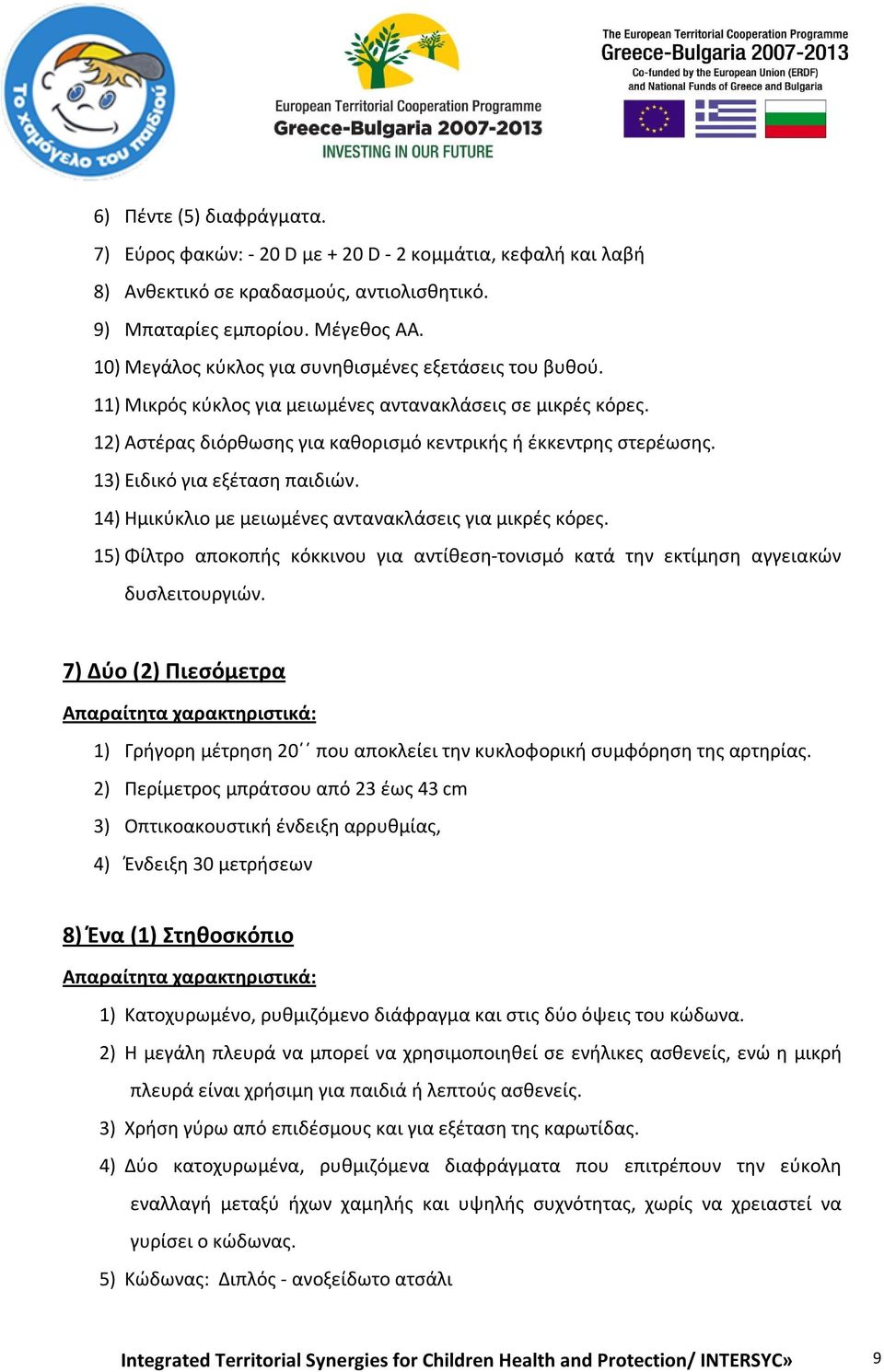 13) Ειδικό για εξέταση παιδιών. 14) Ημικύκλιο με μειωμένες αντανακλάσεις για μικρές κόρες. 15) Φίλτρο αποκοπής κόκκινου για αντίθεση-τονισμό κατά την εκτίμηση αγγειακών δυσλειτουργιών.