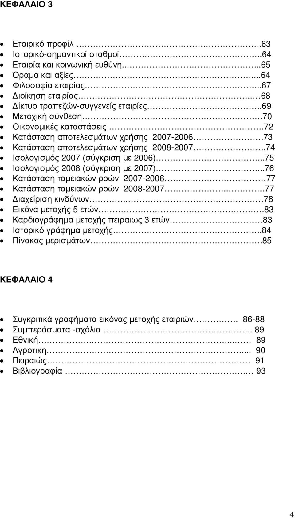 .74 Ισολογισµός 2007 (σύγκριση µε 2006)...75 Ισολογισµός 2008 (σύγκριση µε 2007)...76 Κατάσταση ταµειακών ροών 2007-2006 77 Κατάσταση ταµειακών ροών 2008-2007...77 ιαχείριση κινδύνων.