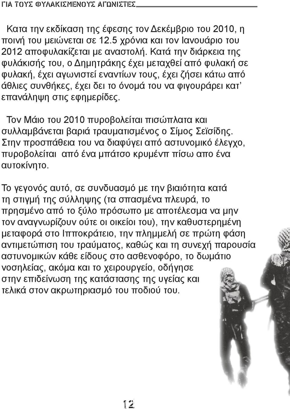 επανάληψη στις εφημερίδες. Τον Μάιο του 2010 πυροβολείται πισώπλατα και συλλαμβάνεται βαριά τραυματισμένος ο Σίμος Σεϊσίδης.