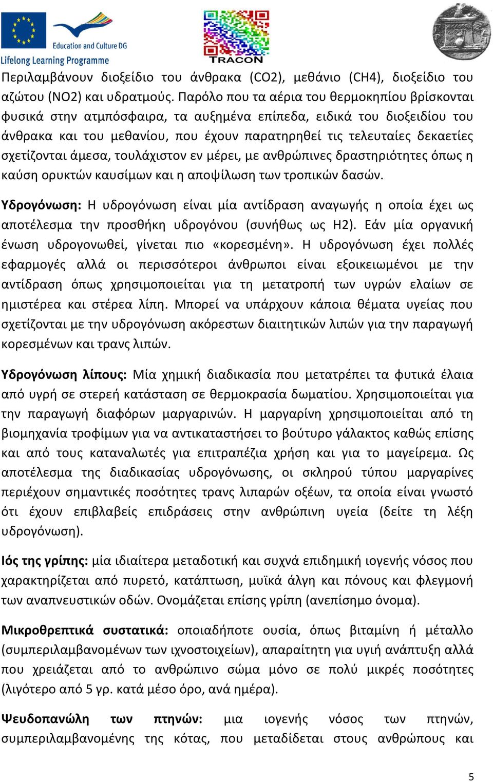 σχετίζονται άμεσα, τουλάχιστον εν μέρει, με ανθρώπινες δραστηριότητες όπως η καύση ορυκτών καυσίμων και η αποψίλωση των τροπικών δασών.