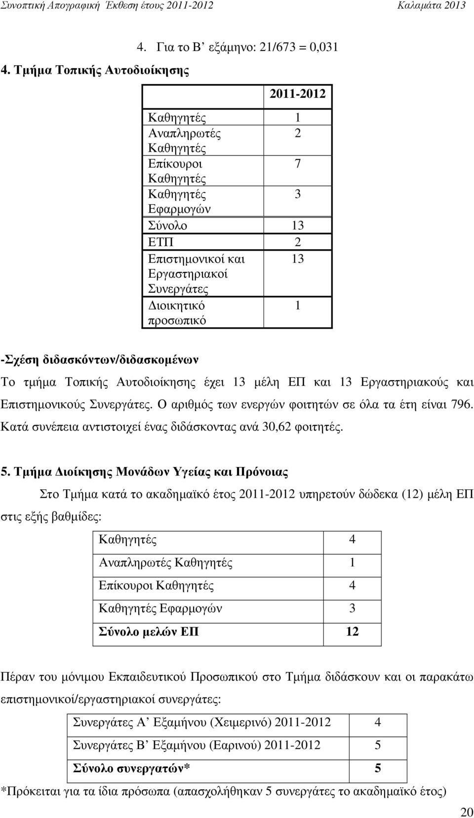 προσωπικό -Σχέση διδασκόντων/διδασκοµένων Το τµήµα Τοπικής Αυτοδιοίκησης έχει 13 µέλη ΕΠ και 13 Εργαστηριακούς και Επιστηµονικούς Συνεργάτες. Ο αριθµός των ενεργών φοιτητών σε όλα τα έτη είναι 796.