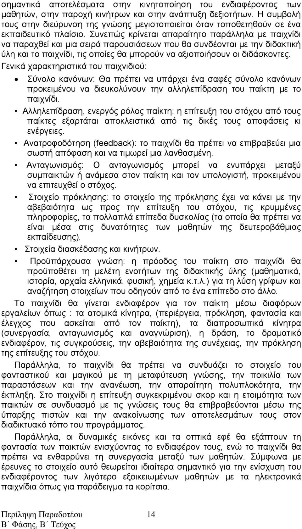 Συνεπώς κρίνεται απαραίτητο παράλληλα με παιχνίδι να παραχθεί και μια σειρά παρουσιάσεων που θα συνδέονται με την διδακτική ύλη και το παιχνίδι, τις οποίες θα μπορούν να αξιοποιήσουν οι διδάσκοντες.