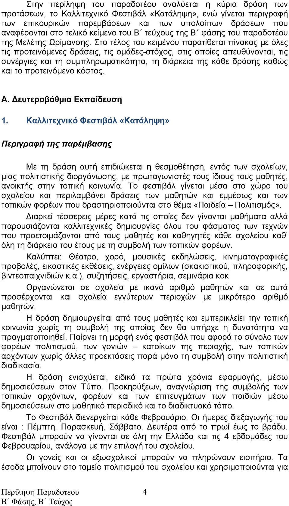 Στο τέλος του κειμένου παρατίθεται πίνακας με όλες τις προτεινόμενες δράσεις, τις ομάδες-στόχος, στις οποίες απευθύνονται, τις συνέργιες και τη συμπληρωματικότητα, τη διάρκεια της κάθε δράσης καθώς