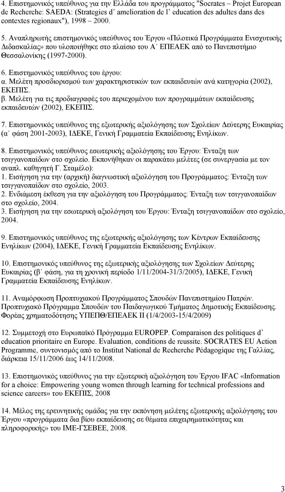 Επιστημονικός υπεύθυνος του έργου: α. Μελέτη προσδιορισμού των χαρακτηριστικών των εκπαιδευτών ανά κατηγορία (2002), ΕΚΕΠΙΣ. β.