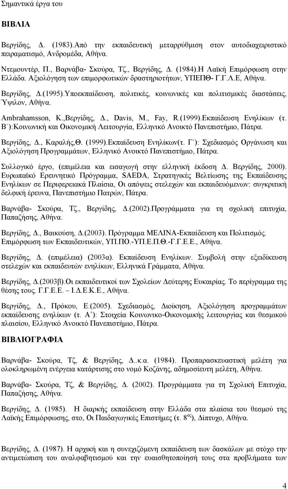 Ambrahamsson, K.,Βεργίδης, Δ., Davis, M., Fay, R.(1999).Εκπαίδευση Ενηλίκων (τ. Β ):Κοινωνική και Οικονομική Λειτουργία, Ελληνικό Ανοικτό Πανεπιστήμιο, Πάτρα. Βεργίδης, Δ., Καραλής,Θ. (1999).