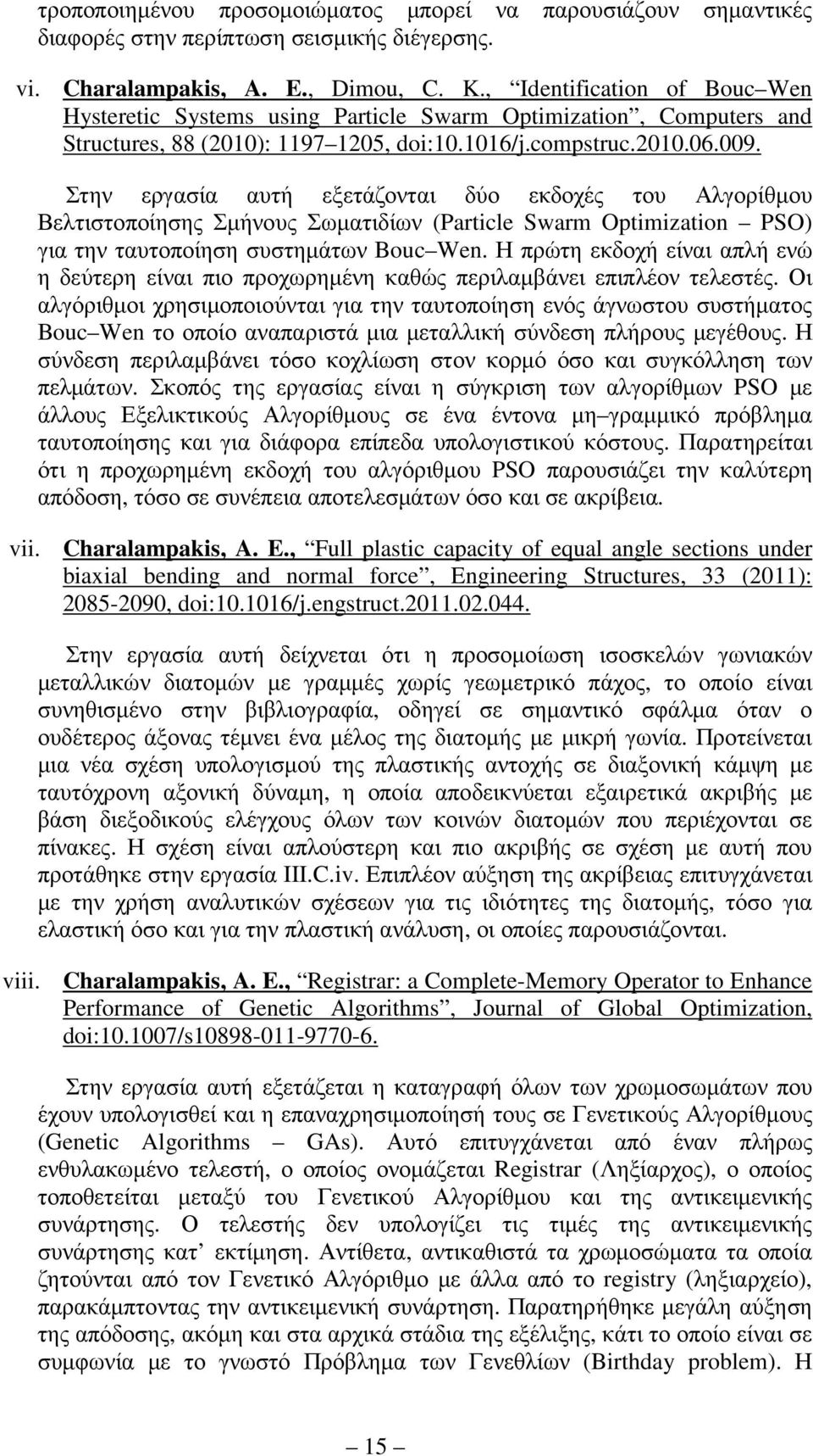 Στην εργασία αυτή εξετάζονται δύο εκδοχές του Αλγορίθµου Βελτιστοποίησης Σµήνους Σωµατιδίων (Particle Swarm Optimization PSO) για την ταυτοποίηση συστηµάτων Bouc Wen.