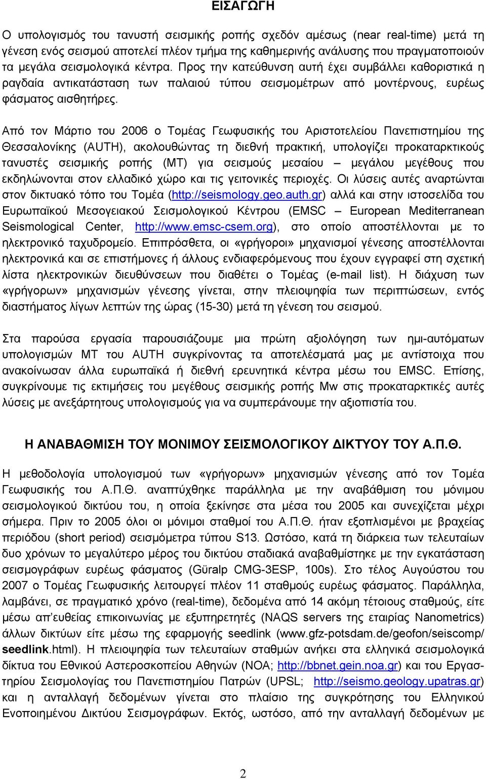 Από τον Μάρτιο του 2006 ο Τομέας Γεωφυσικής του Αριστοτελείου Πανεπιστημίου της Θεσσαλονίκης (AUTH), ακολουθώντας τη διεθνή πρακτική, υπολογίζει προκαταρκτικούς τανυστές σεισμικής ροπής (ΜΤ) για