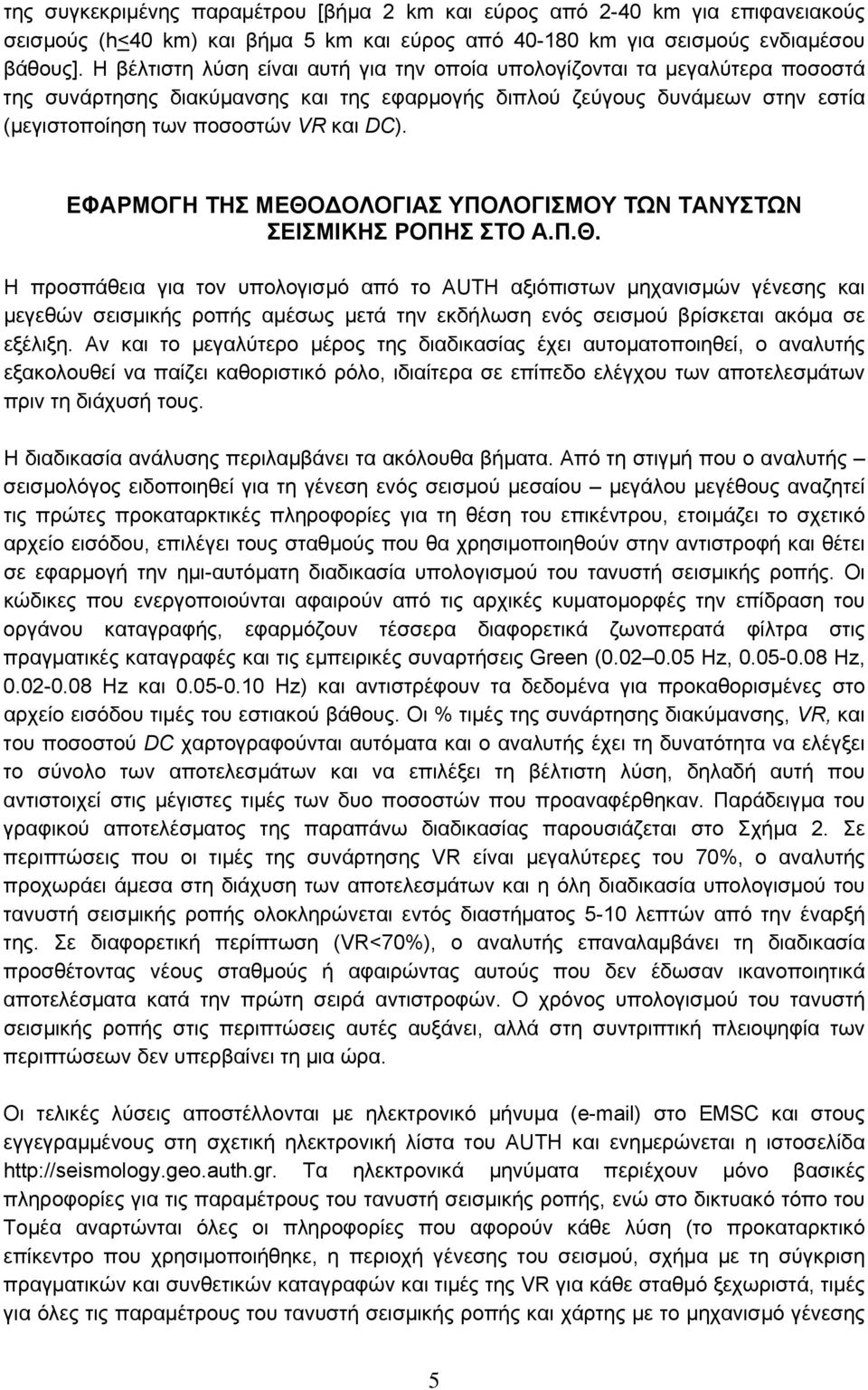 ΕΦΑΡΜΟΓΗ ΤΗΣ ΜΕΘΟΔΟΛΟΓΙΑΣ ΥΠΟΛΟΓΙΣΜΟΥ ΤΩΝ ΤΑΝΥΣΤΩΝ ΣΕΙΣΜΙΚΗΣ ΡΟΠΗΣ ΣΤΟ Α.Π.Θ. Η προσπάθεια για τον υπολογισμό από το AUTH αξιόπιστων μηχανισμών γένεσης και μεγεθών σεισμικής ροπής αμέσως μετά την εκδήλωση ενός σεισμού βρίσκεται ακόμα σε εξέλιξη.