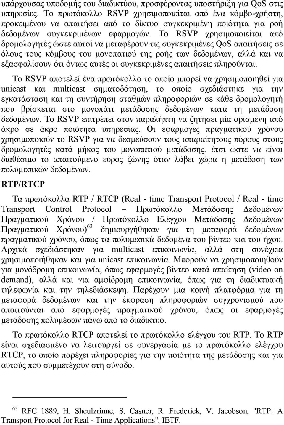 Το RSVP χρησιµοποιείται από δροµολογητές ώστε αυτοί να µεταφέρουν τις συγκεκριµένες QoS απαιτήσεις σε όλους τους κόµβους του µονοπατιού της ροής των δεδοµένων, αλλά και να εξασφαλίσουν ότι όντως