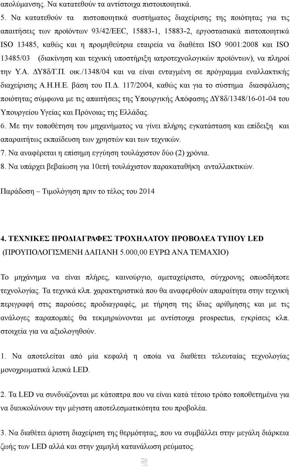 εταιρεία να διαθέτει ISO 9001:2008 και ISO 13485/03 (διακίνηση και τεχνική υποστήριξη ιατροτεχνολογικών προϊόντων), να πληροί την Υ.Α. ΔΥ8δ/Γ.Π. οικ.