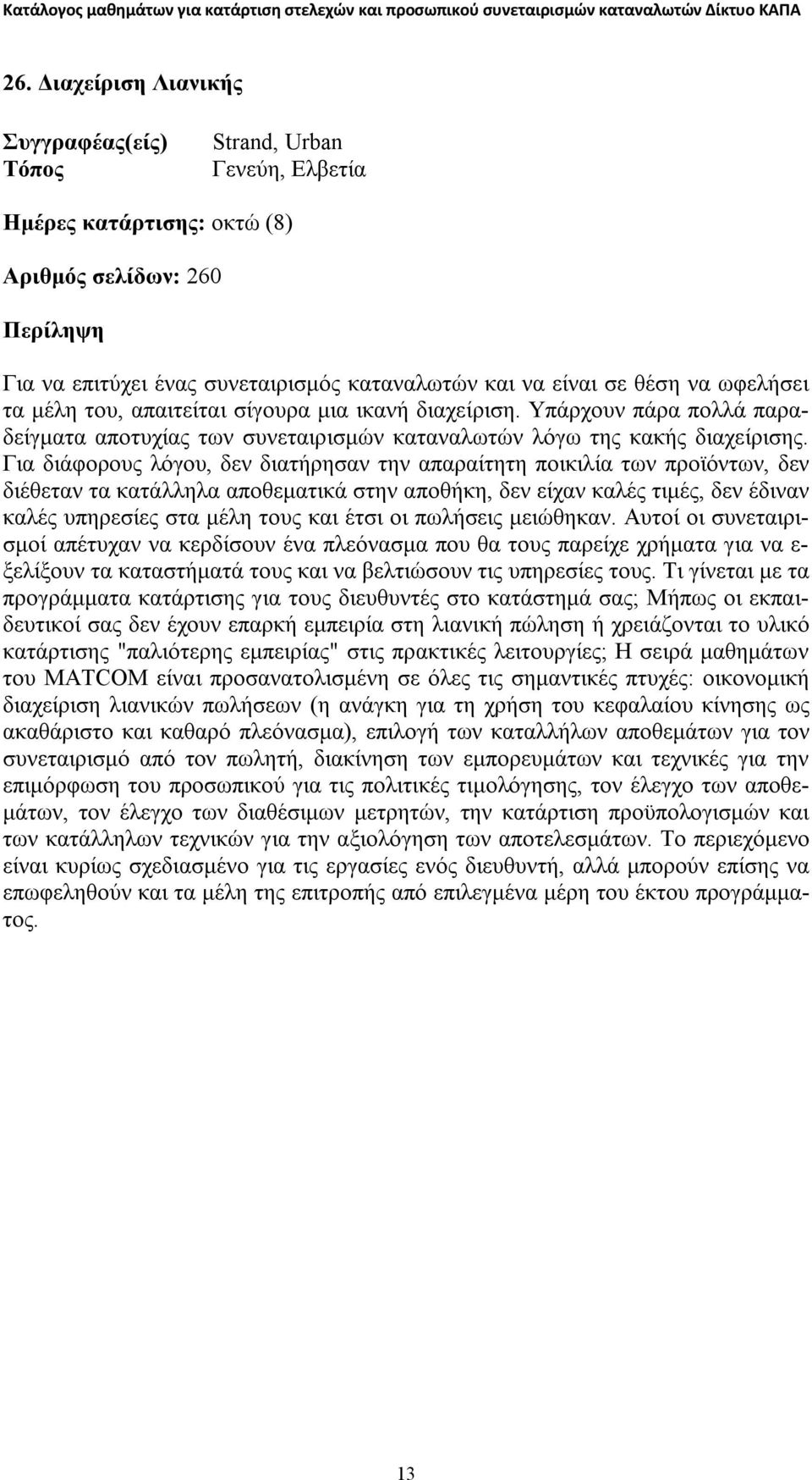 Για διάφορους λόγου, δεν διατήρησαν την απαραίτητη ποικιλία των προϊόντων, δεν διέθεταν τα κατάλληλα αποθεματικά στην αποθήκη, δεν είχαν καλές τιμές, δεν έδιναν καλές υπηρεσίες στα μέλη τους και έτσι