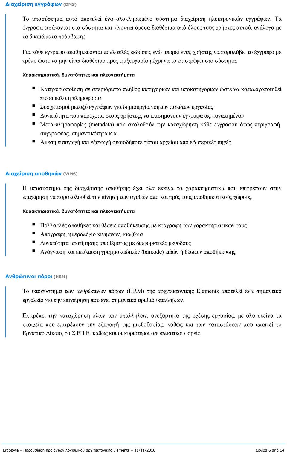 Για κάθε έγγραφο αποθηκεύονται πολλαπλές εκδόσεις ενώ μπορεί ένας χρήστης να παραλάβει το έγγραφο με τρόπο ώστε να μην είναι διαθέσιμο προς επιξεργασία μέχρι να το επιστρέψει στο σύστημα.