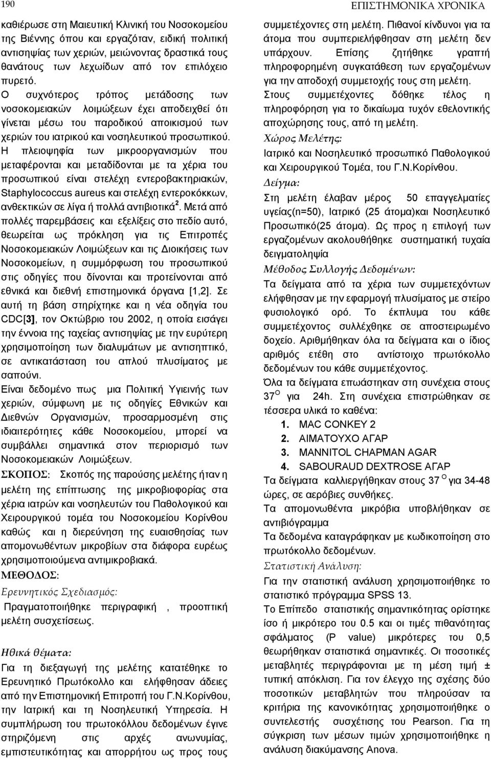 Η πλειοψηφία των μικροοργανισμών που μεταφέρονται και μεταδίδονται με τα χέρια του προσωπικού είναι στελέχη εντεροβακτηριακών, Staphylococcus aureus και στελέχη εντεροκόκκων, ανθεκτικών σε λίγα ή