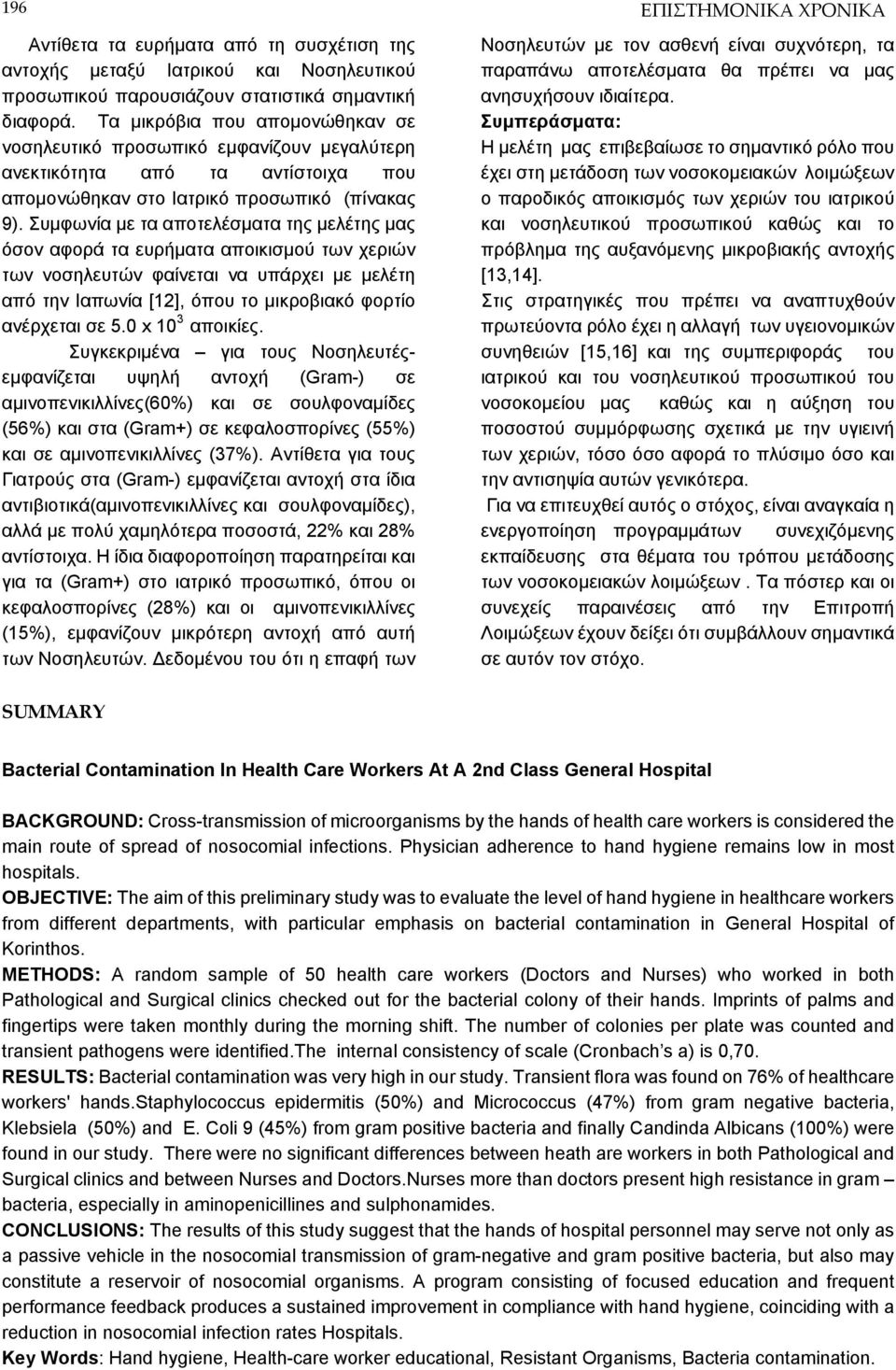 Συμφωνία με τα αποτελέσματα της μελέτης μας όσον αφορά τα ευρήματα αποικισμού των χεριών των νοσηλευτών φαίνεται να υπάρχει με μελέτη από την Ιαπωνία [12], όπου το μικροβιακό φορτίο ανέρχεται σε 5.