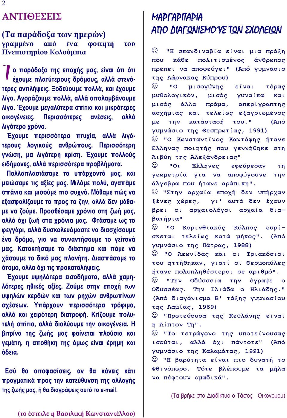 Έχουμε περισσότερα πτυχία, αλλά λιγότερους λογικούς ανθρώπους. Περισσότερη γνώση, μα λιγότερη κρίση. Έχουμε πολλούς ειδήμονες, αλλά περισσότερα προβλήματα.