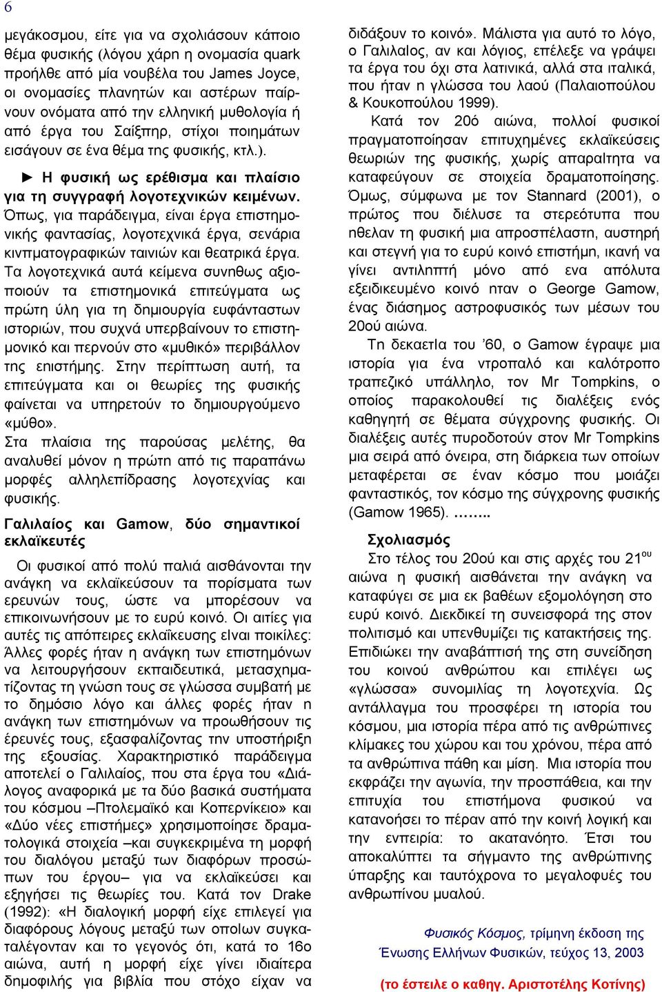 Όπως, για παράδειγμα, είναι έργα επιστημονικής φαντασίας, λογοτεχνικά έργα, σενάρια κινπματογραφικών ταινιών και θεατρικά έργα.