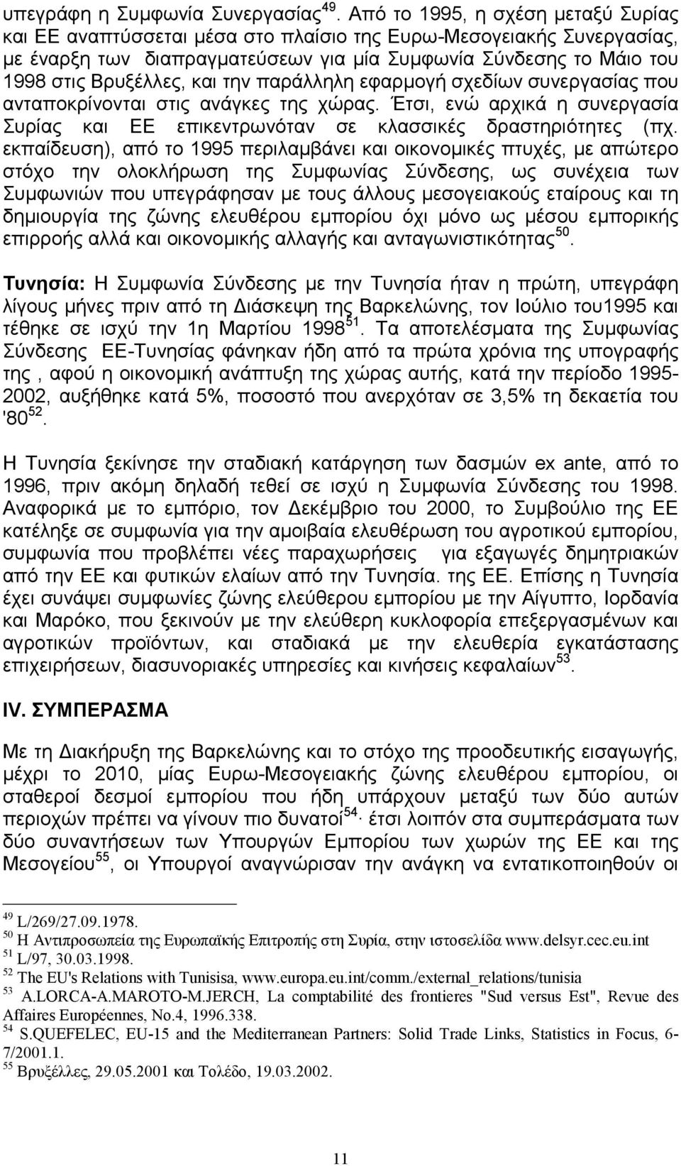 την παράλληλη εφαρµογή σχεδίων συνεργασίας που ανταποκρίνονται στις ανάγκες της χώρας. Έτσι, ενώ αρχικά η συνεργασία Συρίας και ΕΕ επικεντρωνόταν σε κλασσικές δραστηριότητες (πχ.