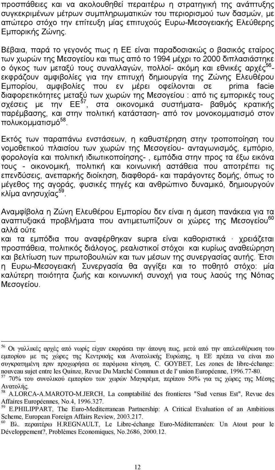 Βέβαια, παρά το γεγονός πως η ΕΕ είναι παραδοσιακώς ο βασικός εταίρος των χωρών της Μεσογείου και πως από το 1994 µέχρι το 2000 διπλασιάστηκε ο όγκος των µεταξύ τους συναλλαγών, πολλοί- ακόµη και