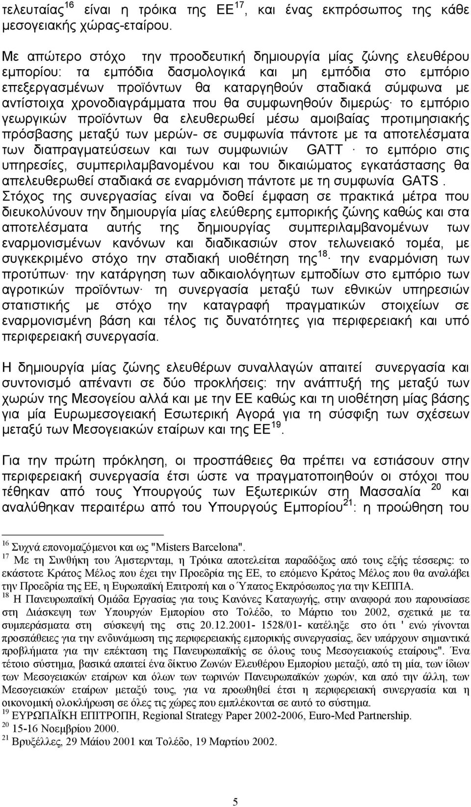 χρονοδιαγράµµατα που θα συµφωνηθούν διµερώς το εµπόριο γεωργικών προϊόντων θα ελευθερωθεί µέσω αµοιβαίας προτιµησιακής πρόσβασης µεταξύ των µερών- σε συµφωνία πάντοτε µε τα αποτελέσµατα των