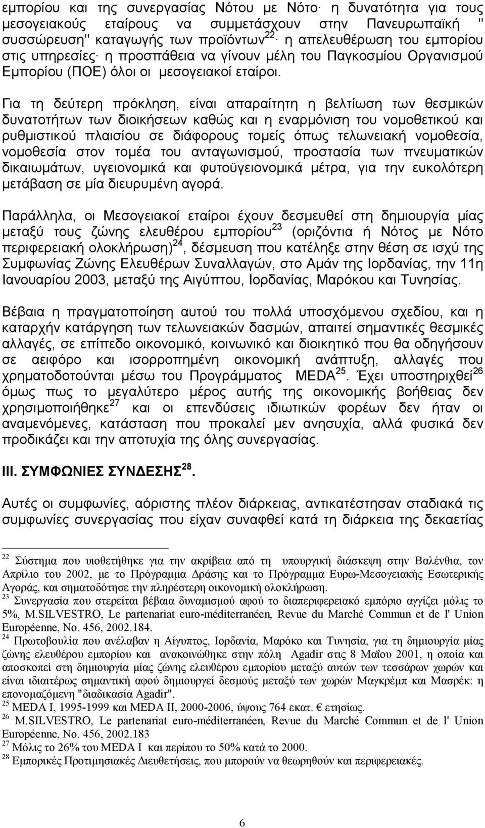 Για τη δεύτερη πρόκληση, είναι απαραίτητη η βελτίωση των θεσµικών δυνατοτήτων των διοικήσεων καθώς και η εναρµόνιση του νοµοθετικού και ρυθµιστικού πλαισίου σε διάφορους τοµείς όπως τελωνειακή