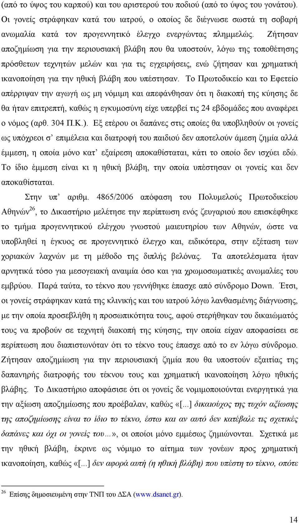 Ζήτησαν αποζηµίωση για την περιουσιακή βλάβη που θα υποστούν, λόγω της τοποθέτησης πρόσθετων τεχνητών µελών και για τις εγχειρήσεις, ενώ ζήτησαν και χρηµατική ικανοποίηση για την ηθική βλάβη που