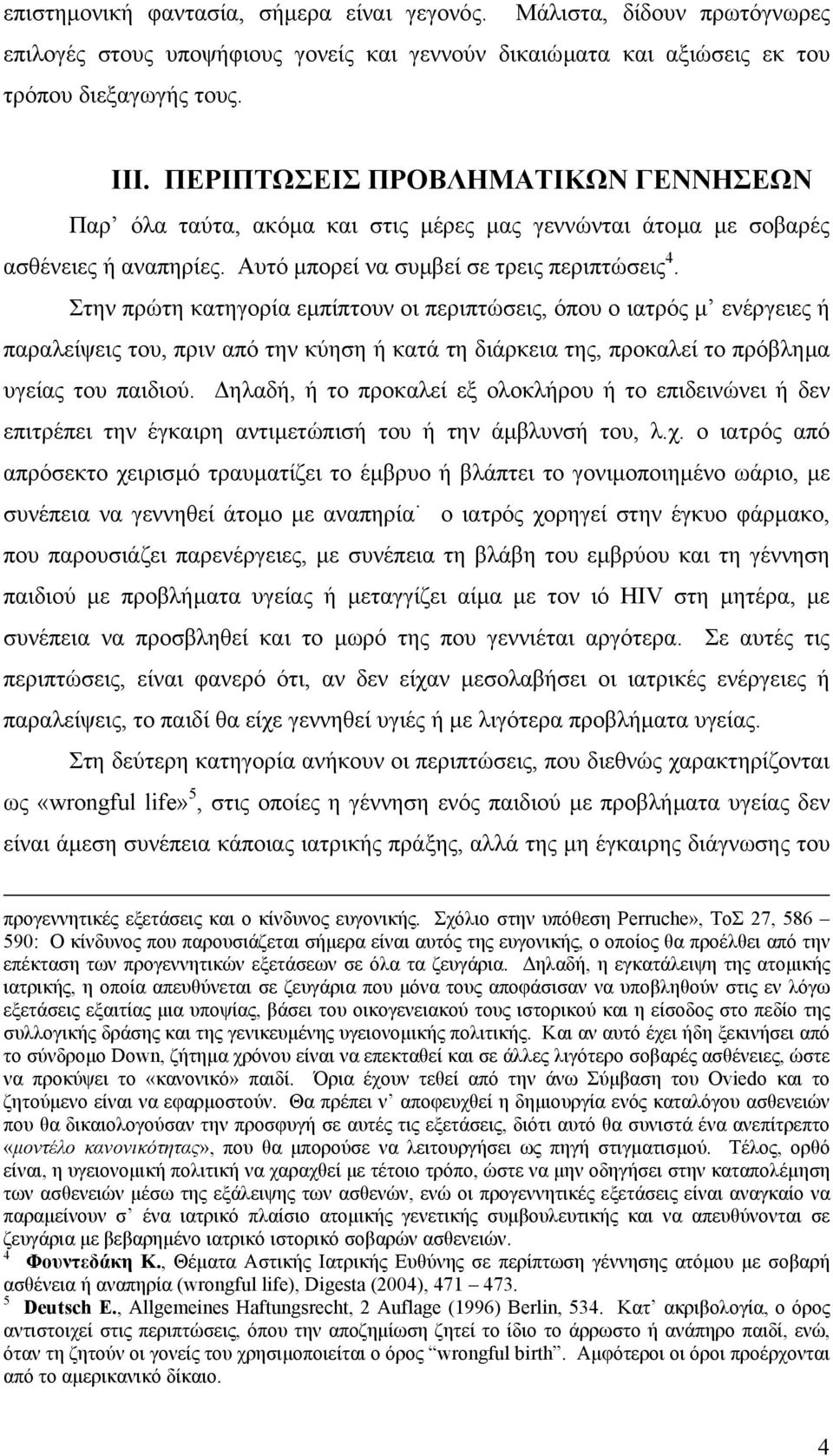 Στην πρώτη κατηγορία εµπίπτουν οι περιπτώσεις, όπου ο ιατρός µ ενέργειες ή παραλείψεις του, πριν από την κύηση ή κατά τη διάρκεια της, προκαλεί το πρόβληµα υγείας του παιδιού.