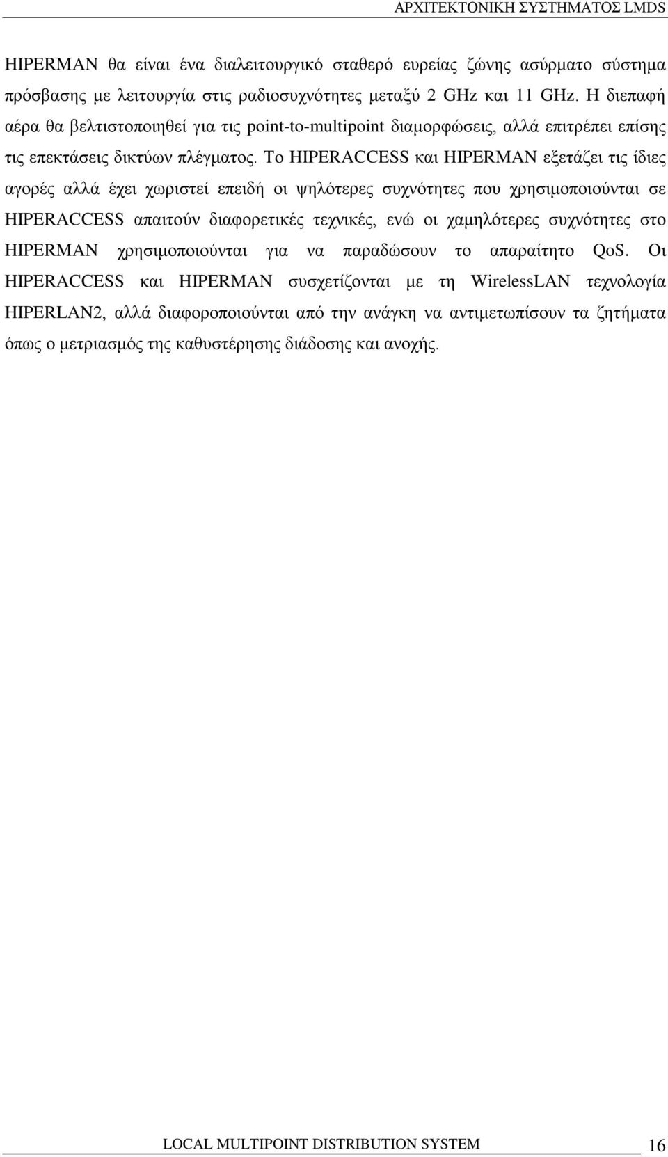 Το HIPERACCESS και HIPERMAN εξετάζει τις ίδιες αγορές αλλά έχει χωριστεί επειδή οι ψηλότερες συχνότητες που χρησιμοποιούνται σε HIPERACCESS απαιτούν διαφορετικές τεχνικές, ενώ οι χαμηλότερες