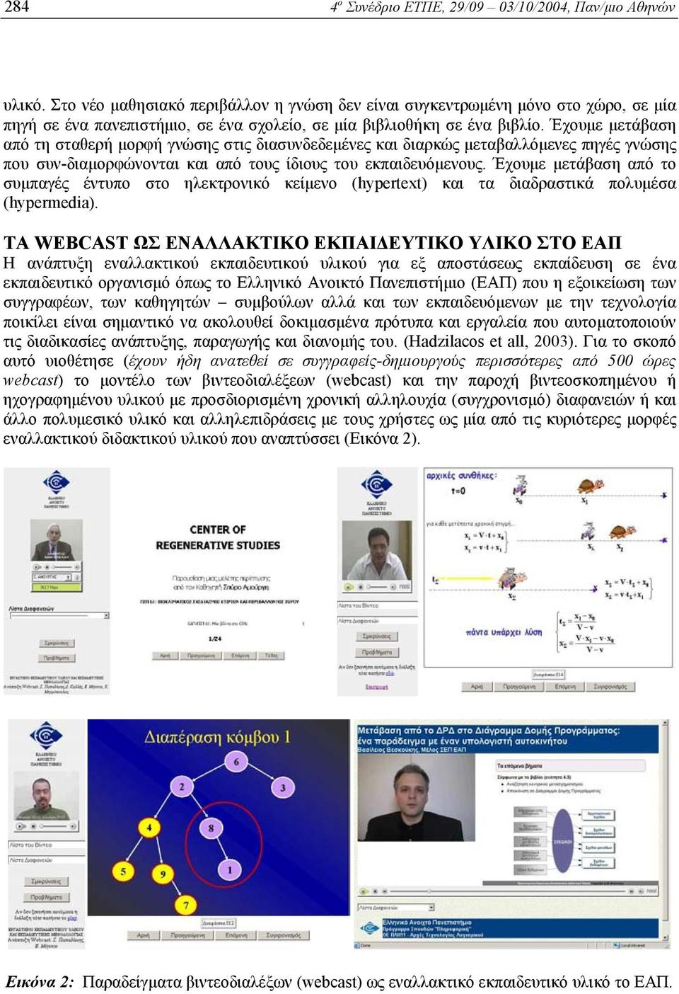 Έχουµε µετάβαση από τη σταθερή µορφή γνώσης στις διασυνδεδεµένες και διαρκώς µεταβαλλόµενες πηγές γνώσης που συν-διαµορφώνονται και από τους ίδιους του εκπαιδευόµενους.