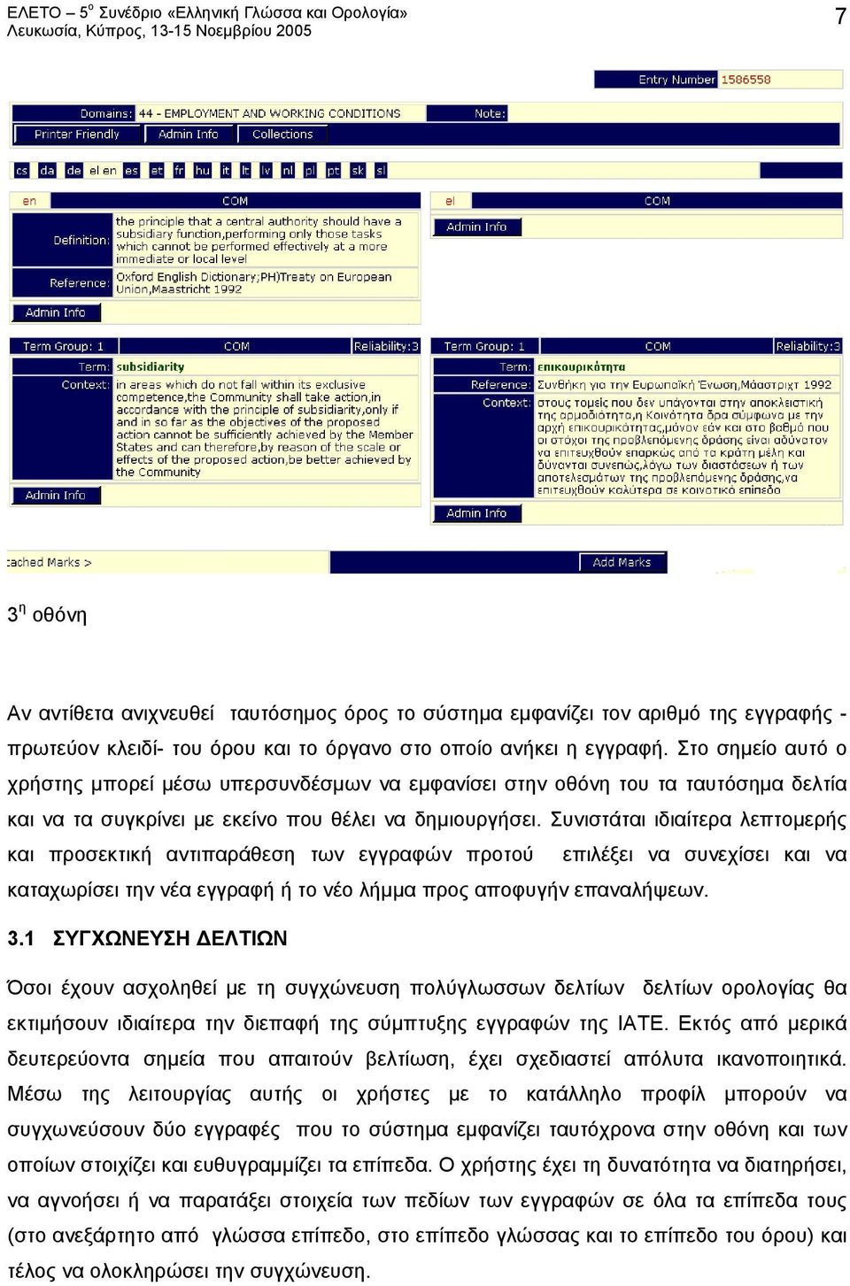 Συνιστάται ιδιαίτερα λεπτομερής και προσεκτική αντιπαράθεση των εγγραφών προτού επιλέξει να συνεχίσει και να καταχωρίσει την νέα εγγραφή ή το νέο λήμμα προς αποφυγήν επαναλήψεων. 3.