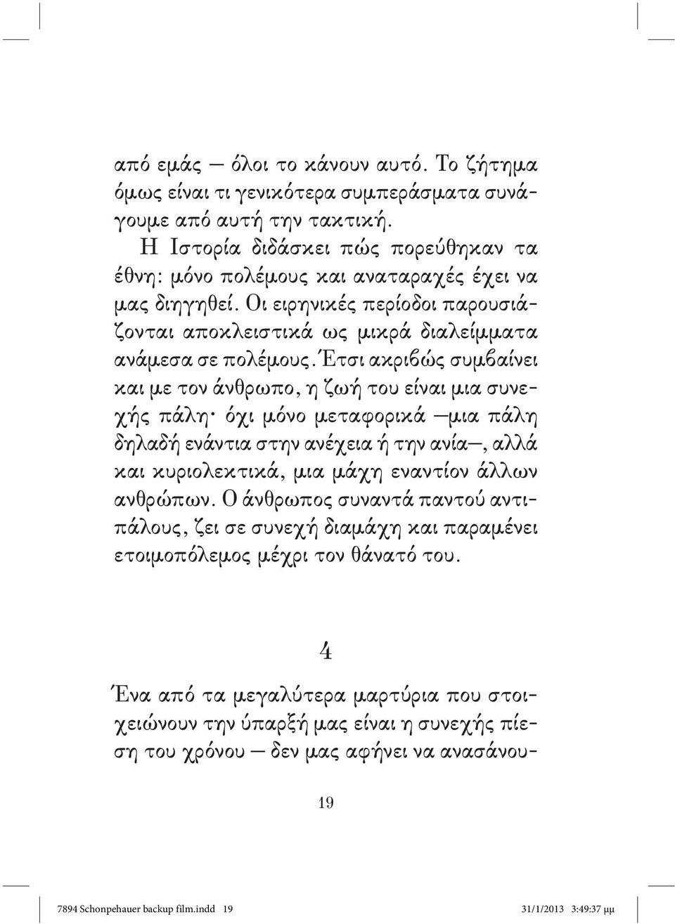 Έτσι ακριβώς συμβαίνει και με τον άνθρωπο, η ζωή του είναι μια συνεχής πάλη όχι μόνο μεταφορικά μια πάλη δηλαδή ενάντια στην ανέχεια ή την ανία, αλλά και κυριολεκτικά, μια μάχη εναντίον άλλων