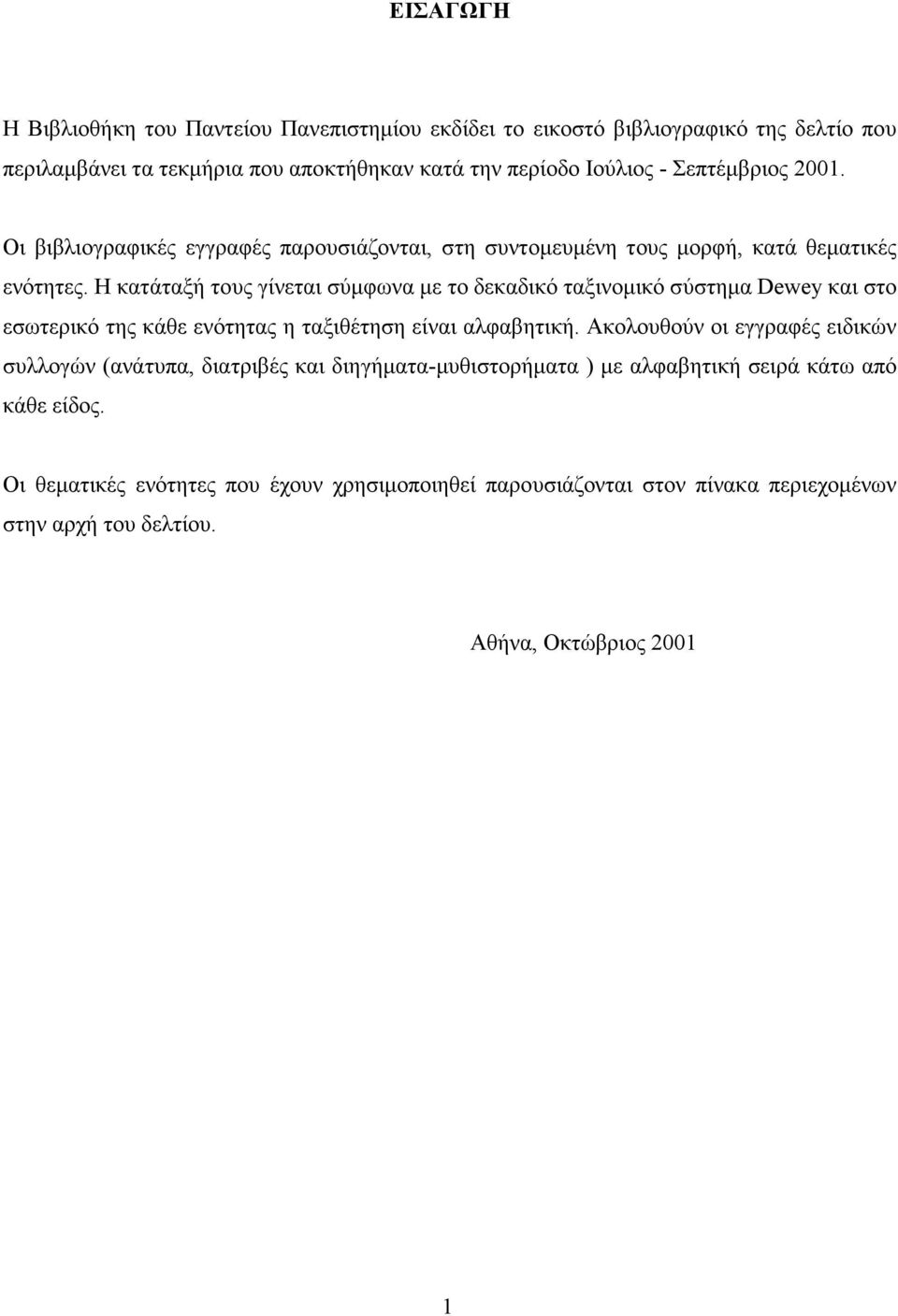 Η κατάταξή τους γίνεται σύµφωνα µε το δεκαδικό ταξινοµικό σύστηµα Dewey και στο εσωτερικό της κάθε ενότητας η ταξιθέτηση είναι αλφαβητική.