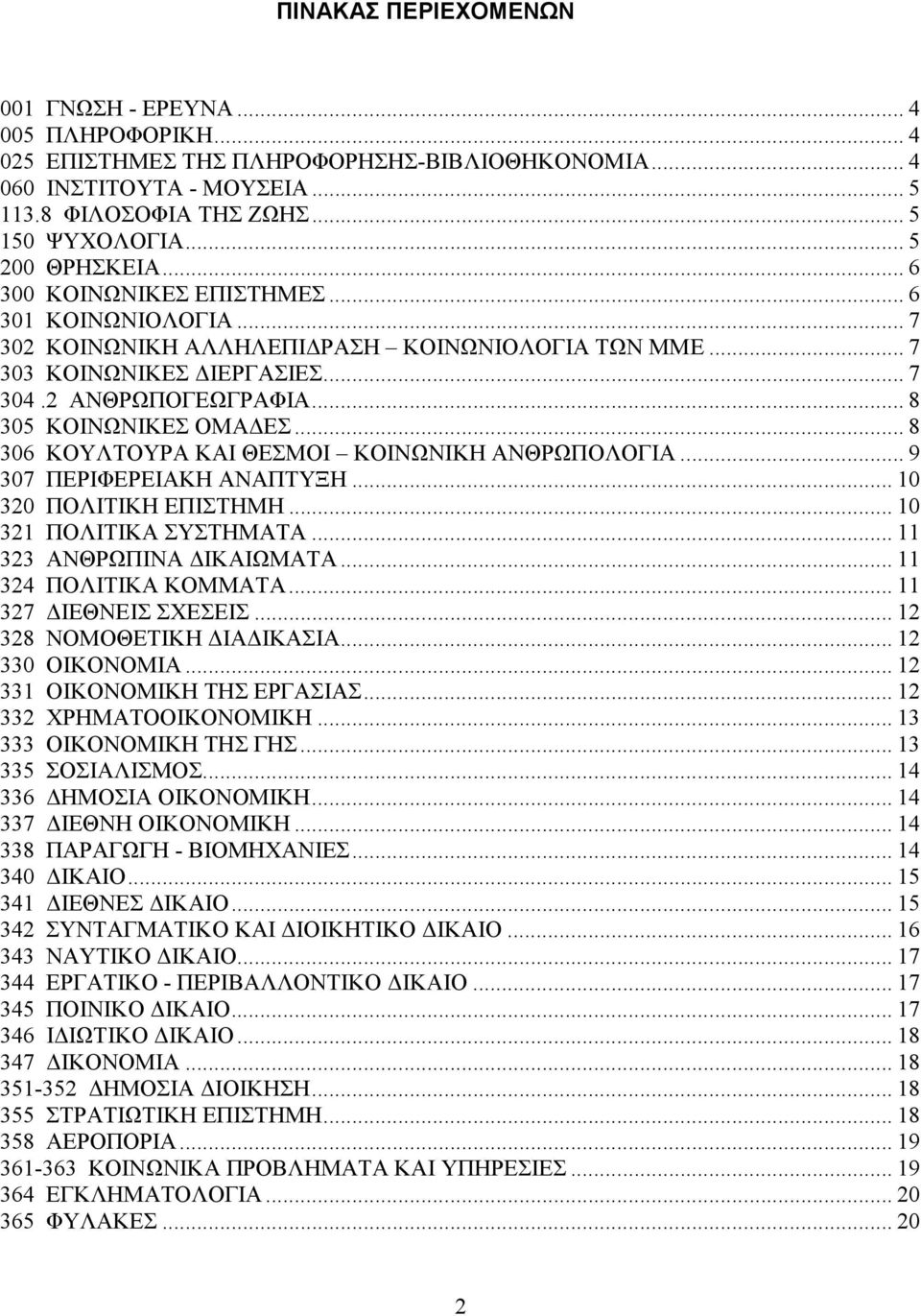 .. 8 305 ΚΟΙΝΩΝΙΚΕΣ ΟΜΑ ΕΣ... 8 306 ΚΟΥΛΤΟΥΡΑ ΚΑΙ ΘΕΣΜΟΙ ΚΟΙΝΩΝΙΚΗ ΑΝΘΡΩΠΟΛΟΓΙΑ... 9 307 ΠΕΡΙΦΕΡΕΙΑΚΗ ΑΝΑΠΤΥΞΗ... 10 320 ΠΟΛΙΤΙΚΗ ΕΠΙΣΤΗΜΗ... 10 321 ΠΟΛΙΤΙΚΑ ΣΥΣΤΗΜΑΤΑ... 11 323 ΑΝΘΡΩΠΙΝΑ ΙΚΑΙΩΜΑΤΑ.