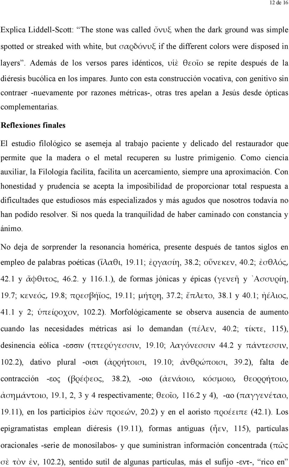 Junto con esta construcción vocativa, con genitivo sin contraer -nuevamente por razones métricas-, otras tres apelan a Jesús desde ópticas complementarias.