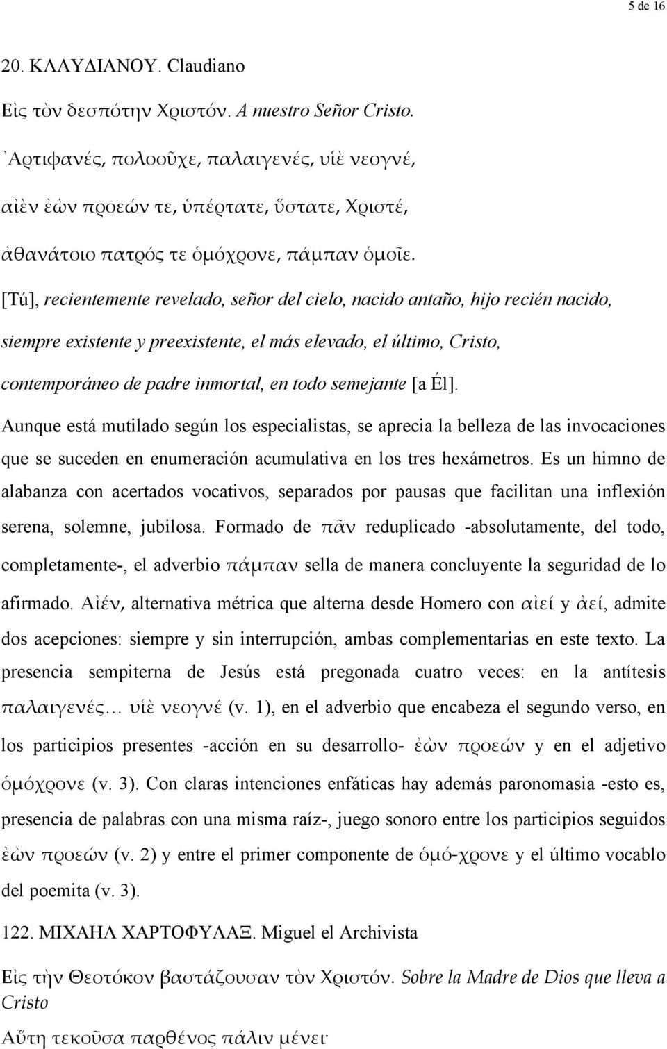 [Tú], recientemente revelado, señor del cielo, nacido antaño, hijo recién nacido, siempre existente y preexistente, el más elevado, el último, Cristo, contemporáneo de padre inmortal, en todo