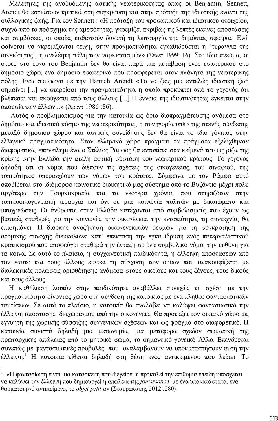 ιεηηνπξγία ηεο δεκόζηαο ζθαίξαο. Δλώ θαίλεηαη λα γθξεκίδνληαη ηείρε, ζηελ πξαγκαηηθόηεηα εγθαζηδξύεηαη ε ηπξαλλία ηεο νηθεηόηεηαο, ε αλειέεηε πάιε ησλ λαξθηζζηζκώλ» (έλεη 1999: 16).