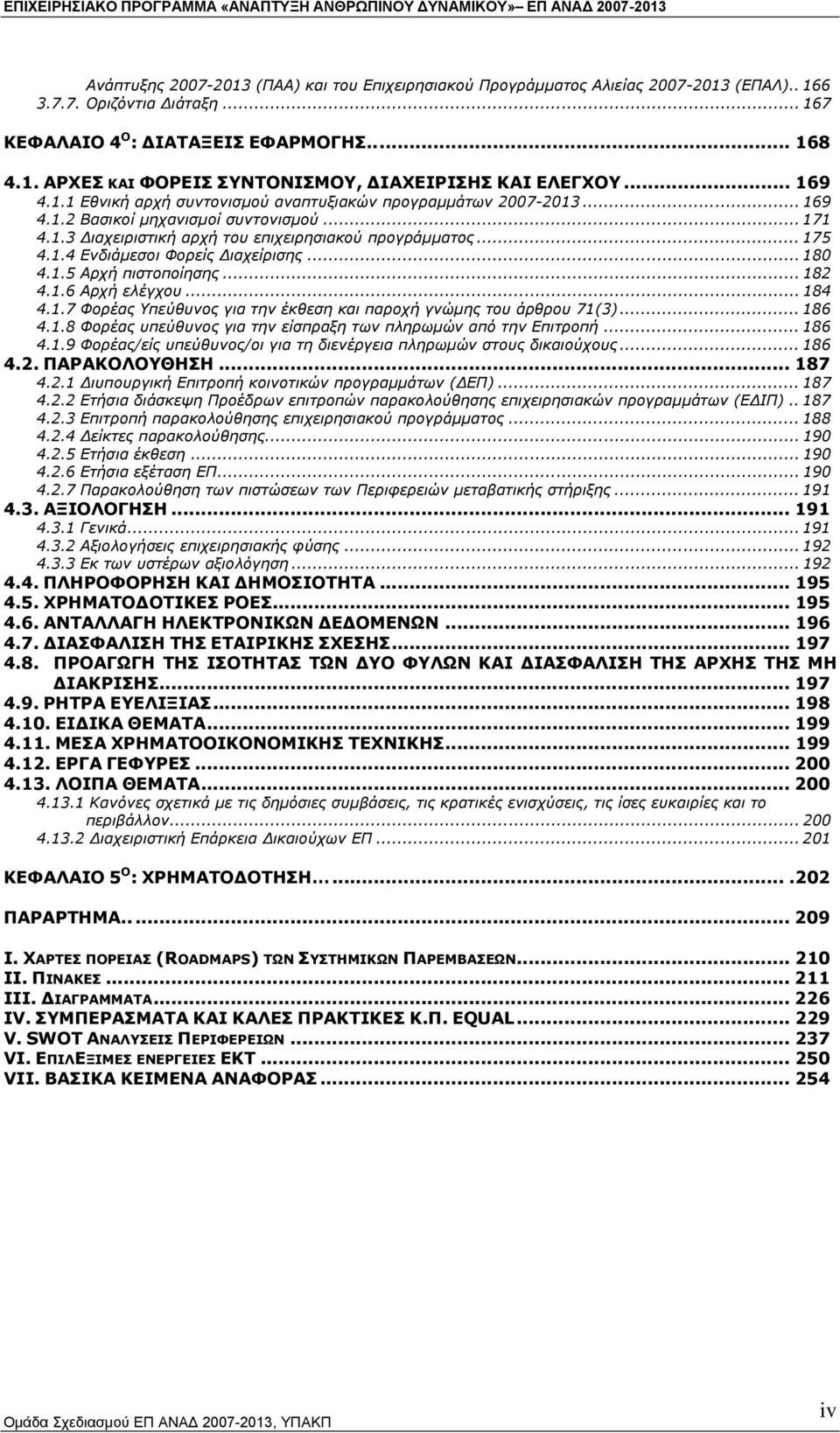 .. 180 4.1.5 Αρχή πιστοποίησης... 182 4.1.6 Αρχή ελέγχου... 184 4.1.7 Φορέας Υπεύθυνος για την έκθεση και παροχή γνώµης του άρθρου 71(3)... 186 4.1.8 Φορέας υπεύθυνος για την είσπραξη των πληρωµών από την Επιτροπή.