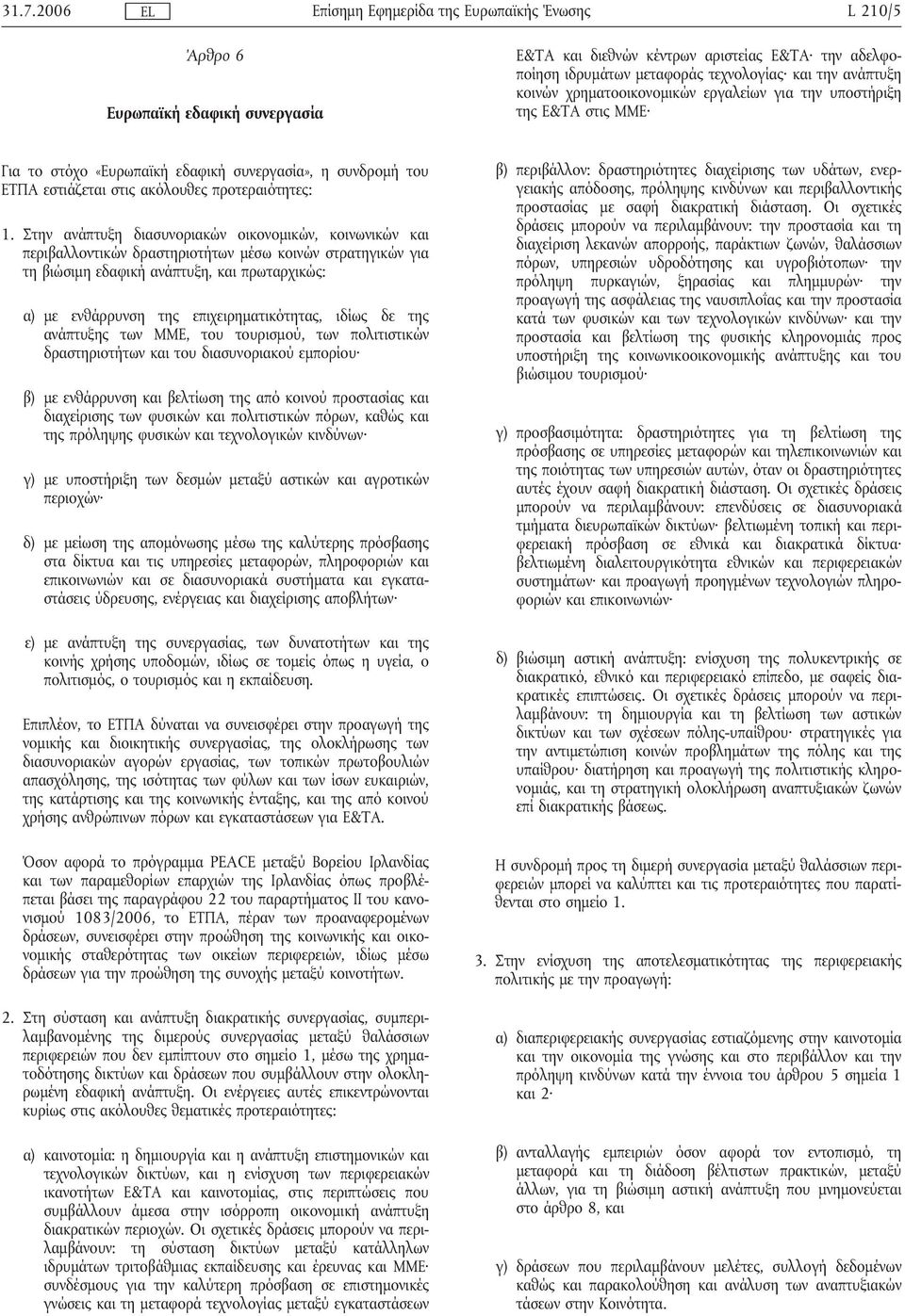 Στην ανάπτυξη διασυνοριακών οικονοµικών, κοινωνικών και περιβαλλοντικών δραστηριοτήτων µέσω κοινών στρατηγικών για τη βιώσιµη εδαφικήανάπτυξη, και πρωταρχικώς: α) µε ενθάρρυνση της