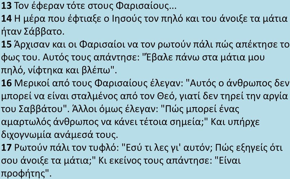 16 Μερικοί από τους Φαρισαίους έλεγαν: "Αυτός ο άνθρωπος δεν μπορεί να είναι σταλμένος από τον Θεό, γιατί δεν τηρεί την αργία του Σαββάτου".