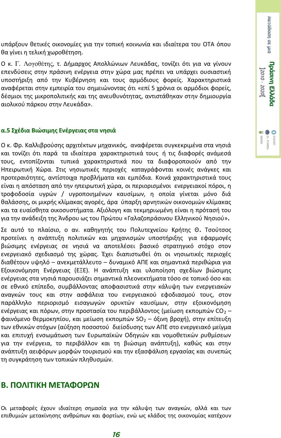 Χαρακτηριστικά αναφέρεται στην εμπειρία του σημειώνοντας ότι «επί 5 χρόνια οι αρμόδιοι φορείς, δέσμιοι της μικροπολιτικής και της ανευθυνότητας, αντιστάθηκαν στην δημιουργία αιολικού πάρκου στην