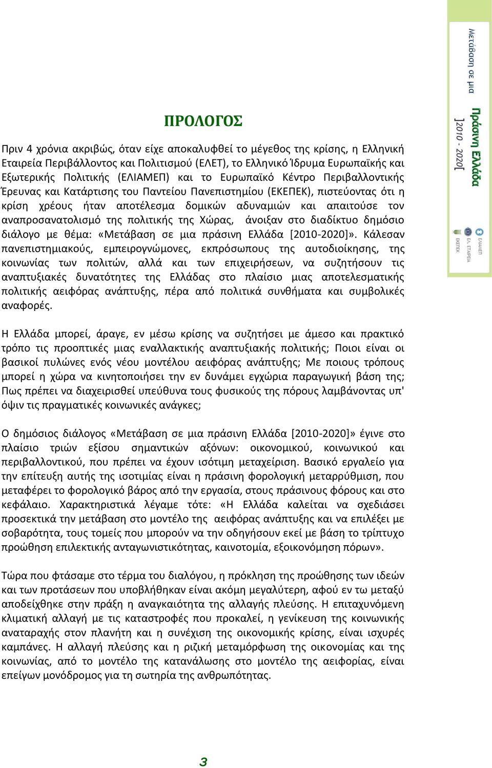 αναπροσανατολισμό της πολιτικής της Χώρας, άνοιξαν στο διαδίκτυο δημόσιο διάλογο με θέμα: «Μετάβαση σε μια πράσινη Ελλάδα [2010-2020]».